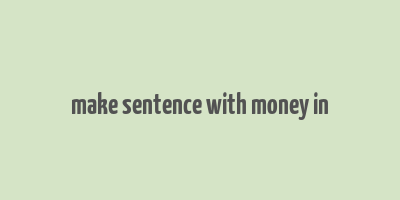 make sentence with money in