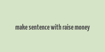 make sentence with raise money