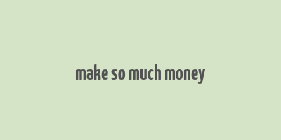 make so much money