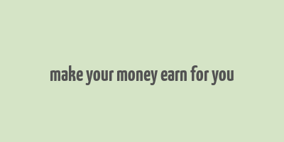 make your money earn for you