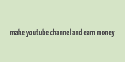 make youtube channel and earn money