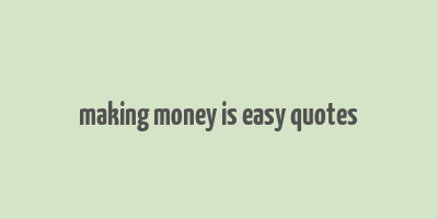 making money is easy quotes