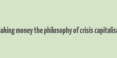 making money the philosophy of crisis capitalism