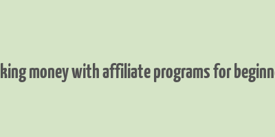 making money with affiliate programs for beginners