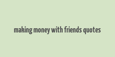 making money with friends quotes