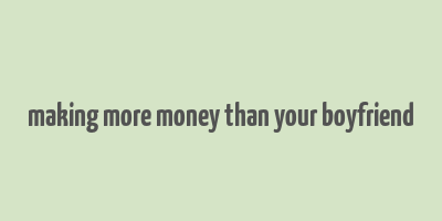 making more money than your boyfriend