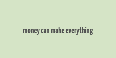 money can make everything