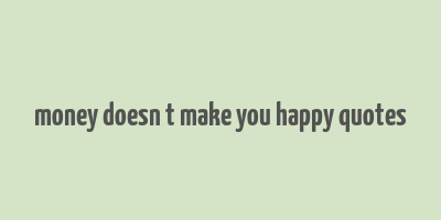 money doesn t make you happy quotes