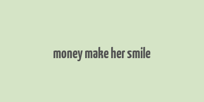 money make her smile