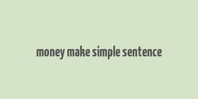 money make simple sentence