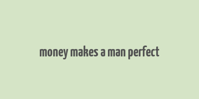 money makes a man perfect