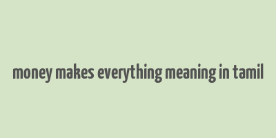 money makes everything meaning in tamil