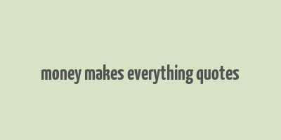 money makes everything quotes