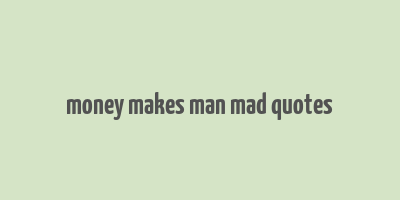 money makes man mad quotes