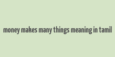 money makes many things meaning in tamil