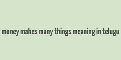 money makes many things meaning in telugu