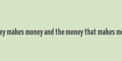 money makes money and the money that makes money