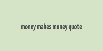 money makes money quote