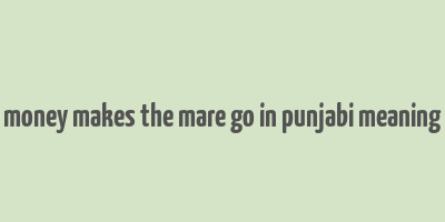 money makes the mare go in punjabi meaning