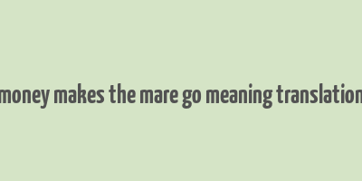 money makes the mare go meaning translation