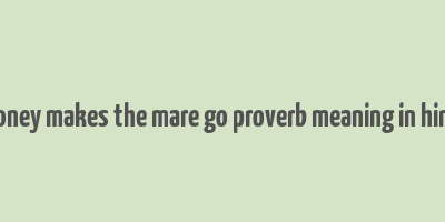 money makes the mare go proverb meaning in hindi