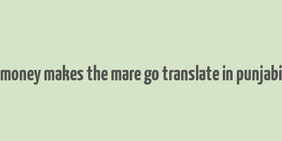 money makes the mare go translate in punjabi