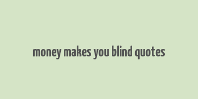 money makes you blind quotes