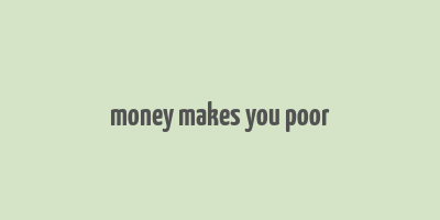 money makes you poor