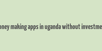 money making apps in uganda without investment