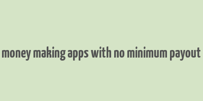 money making apps with no minimum payout