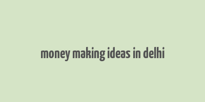 money making ideas in delhi