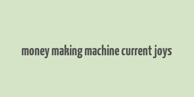 money making machine current joys