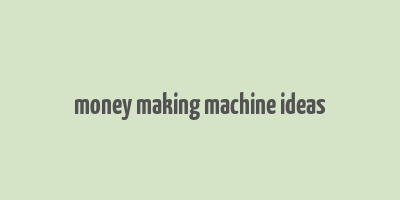 money making machine ideas