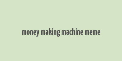 money making machine meme