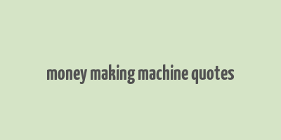 money making machine quotes