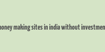 money making sites in india without investment