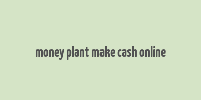 money plant make cash online