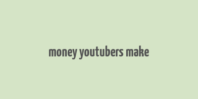 money youtubers make