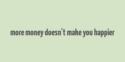 more money doesn't make you happier