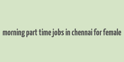 morning part time jobs in chennai for female