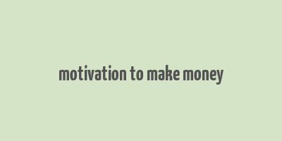 motivation to make money