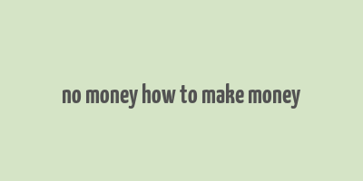 no money how to make money