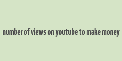 number of views on youtube to make money