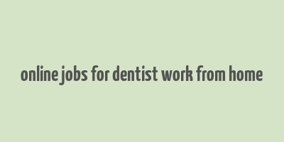 online jobs for dentist work from home