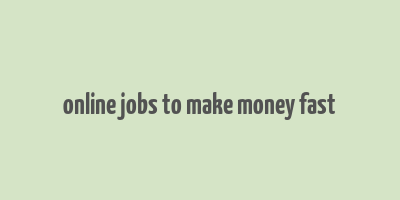 online jobs to make money fast