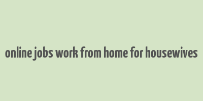 online jobs work from home for housewives