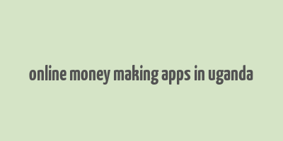 online money making apps in uganda