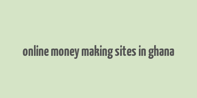 online money making sites in ghana