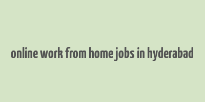 online work from home jobs in hyderabad