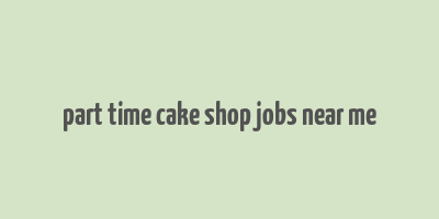 part time cake shop jobs near me